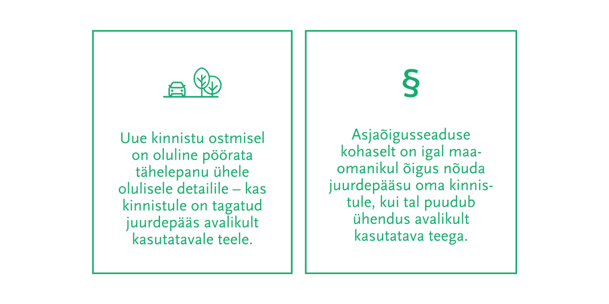 Asjaõigusseaduse kohaselt on kinnisasja omanikul õigus nõuda juurdepääsu üle võõra kinnisasja avalikult kasutatavale teele, kui tema kinnisasjal selline juurdep